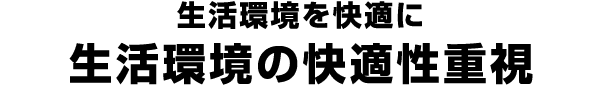 生活環境を快適に 生活環境の快適性重視