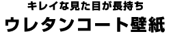 キレイな見た目が長持ち ウレタンコート壁紙