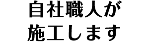 自社職人が施工します