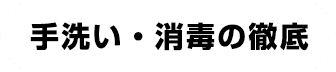 手洗い・消毒の徹底